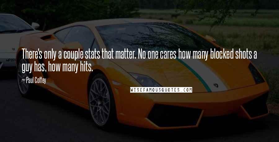 Paul Coffey Quotes: There's only a couple stats that matter. No one cares how many blocked shots a guy has, how many hits.