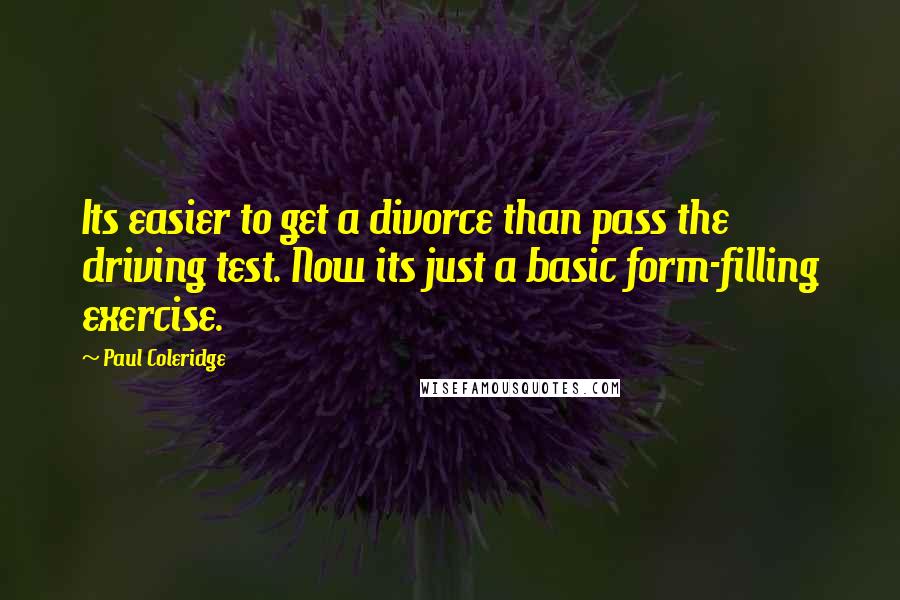 Paul Coleridge Quotes: Its easier to get a divorce than pass the driving test. Now its just a basic form-filling exercise.