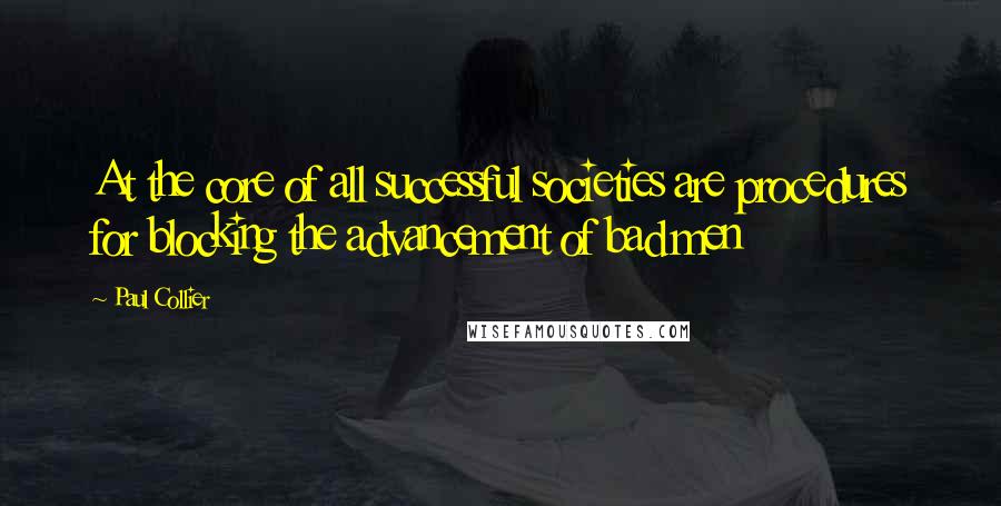 Paul Collier Quotes: At the core of all successful societies are procedures for blocking the advancement of bad men