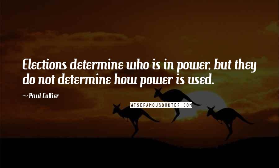 Paul Collier Quotes: Elections determine who is in power, but they do not determine how power is used.