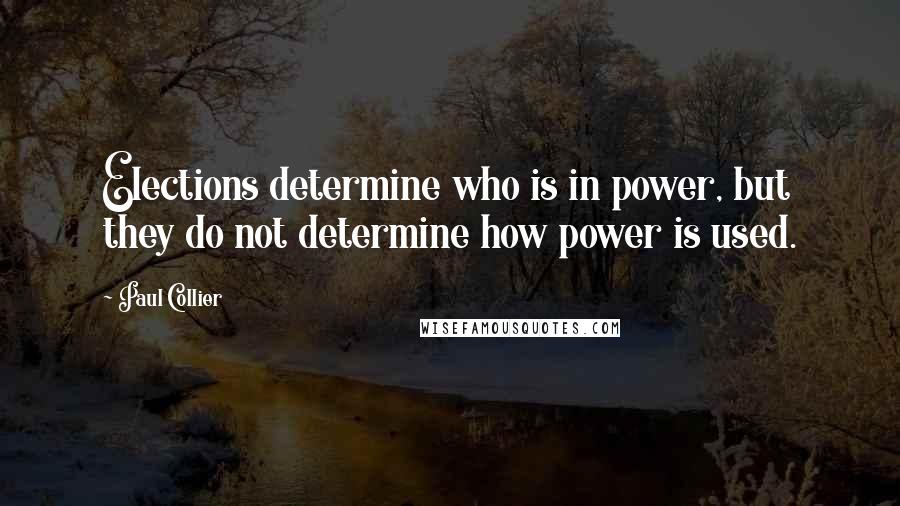 Paul Collier Quotes: Elections determine who is in power, but they do not determine how power is used.