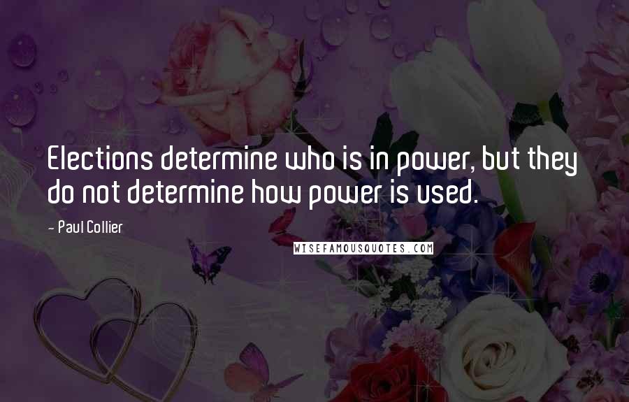 Paul Collier Quotes: Elections determine who is in power, but they do not determine how power is used.