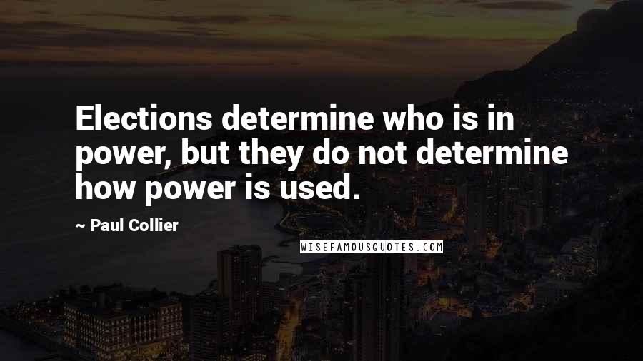 Paul Collier Quotes: Elections determine who is in power, but they do not determine how power is used.