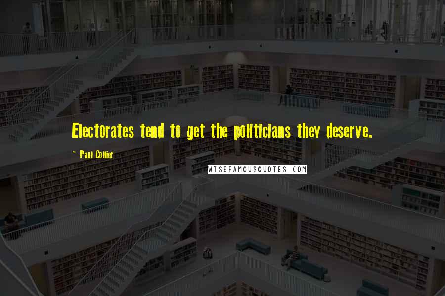 Paul Collier Quotes: Electorates tend to get the politicians they deserve.