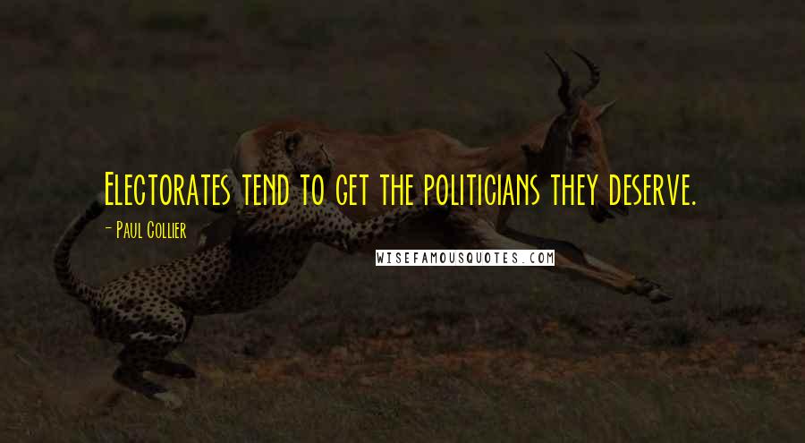 Paul Collier Quotes: Electorates tend to get the politicians they deserve.