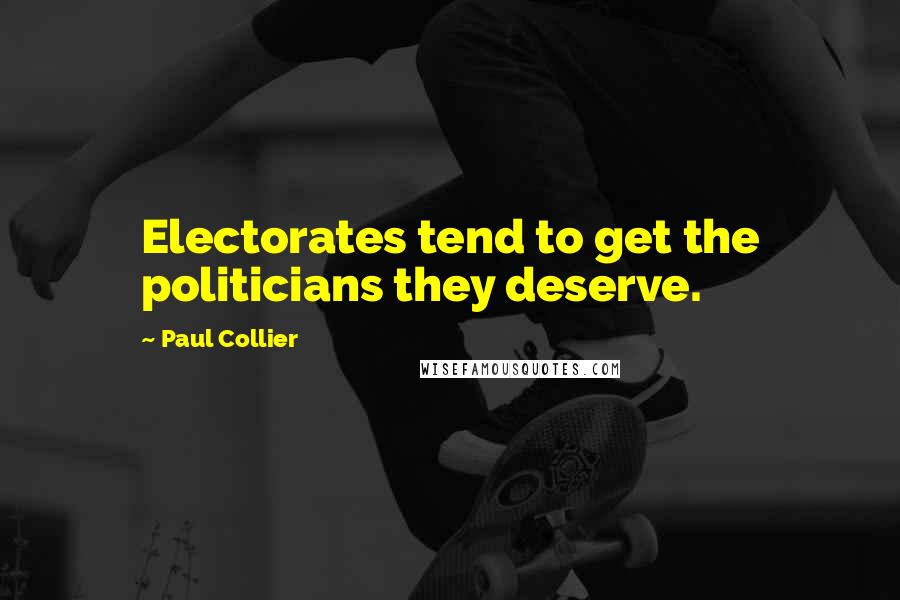 Paul Collier Quotes: Electorates tend to get the politicians they deserve.
