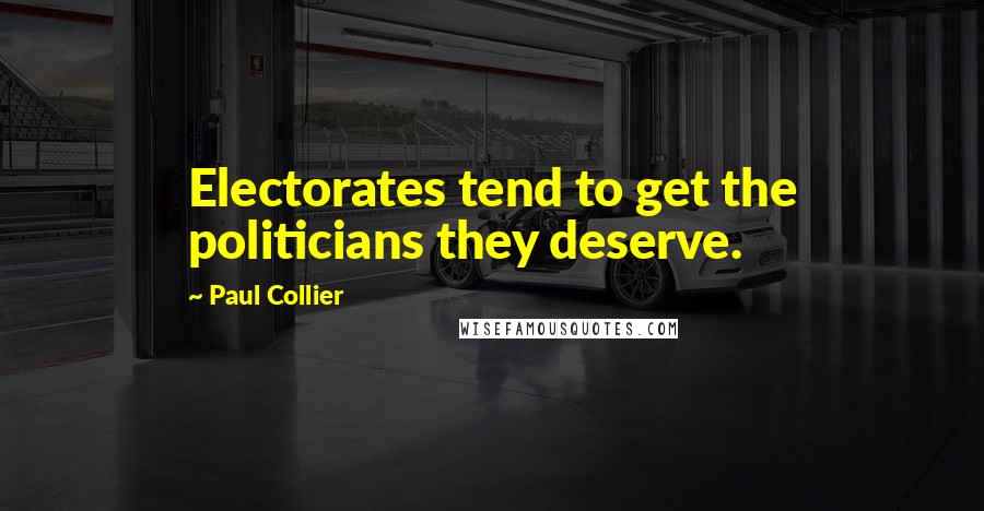 Paul Collier Quotes: Electorates tend to get the politicians they deserve.