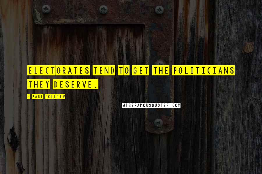 Paul Collier Quotes: Electorates tend to get the politicians they deserve.