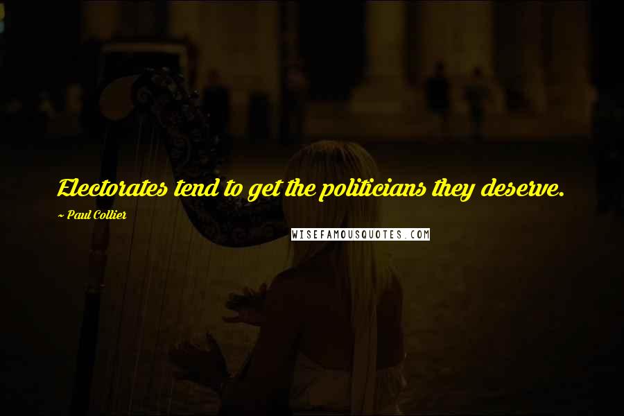 Paul Collier Quotes: Electorates tend to get the politicians they deserve.