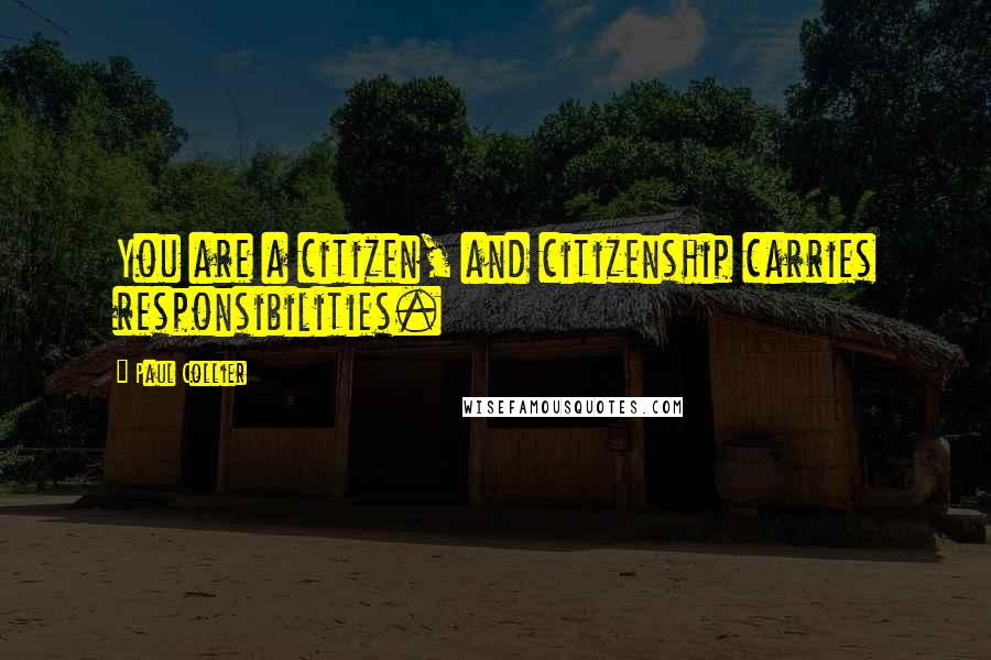Paul Collier Quotes: You are a citizen, and citizenship carries responsibilities.