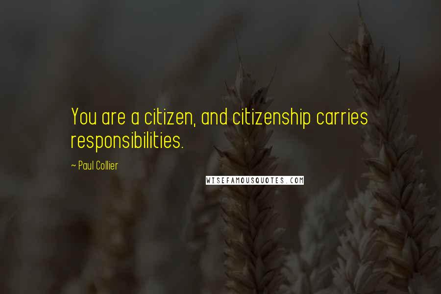 Paul Collier Quotes: You are a citizen, and citizenship carries responsibilities.