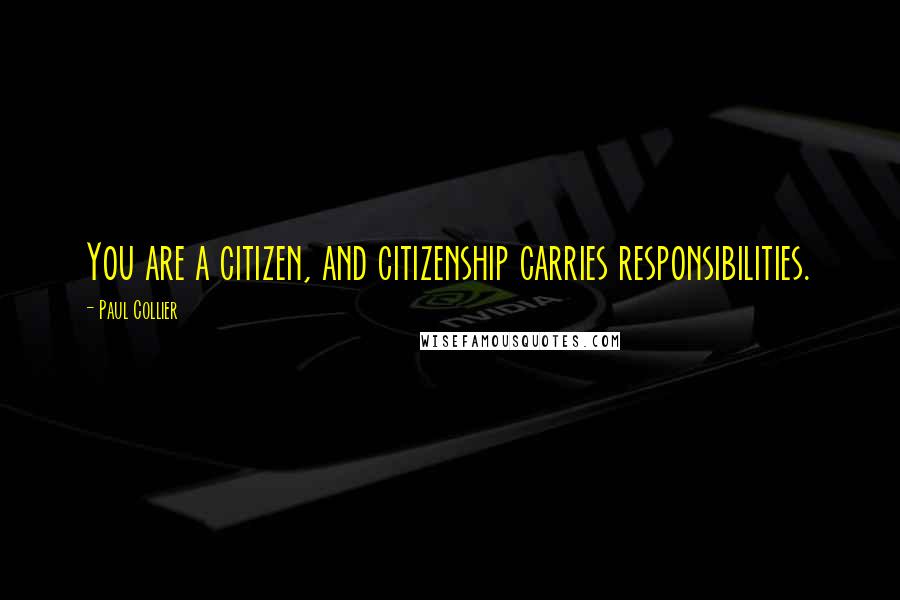 Paul Collier Quotes: You are a citizen, and citizenship carries responsibilities.