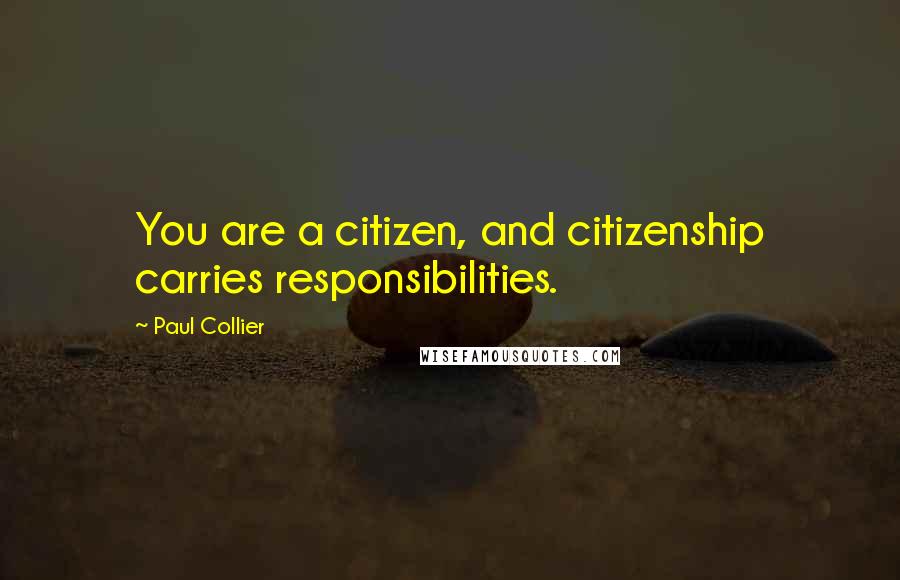 Paul Collier Quotes: You are a citizen, and citizenship carries responsibilities.