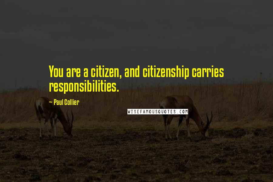 Paul Collier Quotes: You are a citizen, and citizenship carries responsibilities.