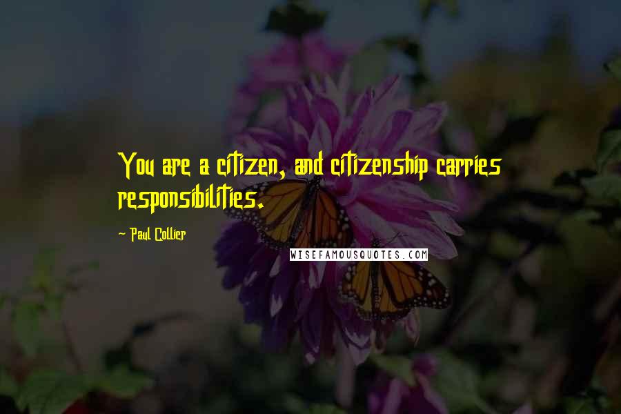Paul Collier Quotes: You are a citizen, and citizenship carries responsibilities.