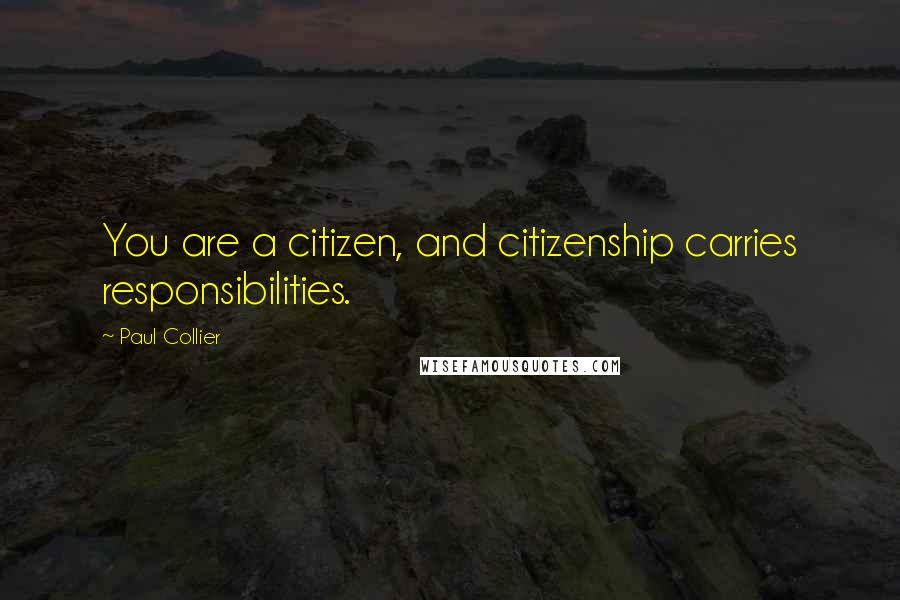Paul Collier Quotes: You are a citizen, and citizenship carries responsibilities.