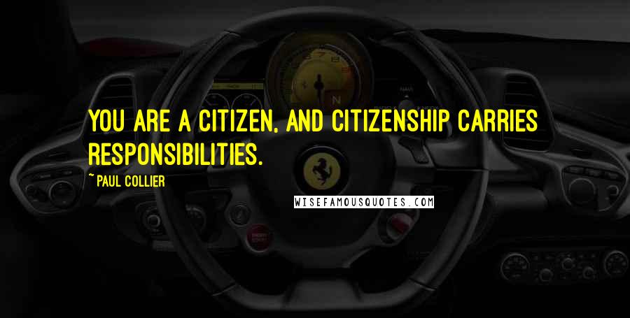 Paul Collier Quotes: You are a citizen, and citizenship carries responsibilities.