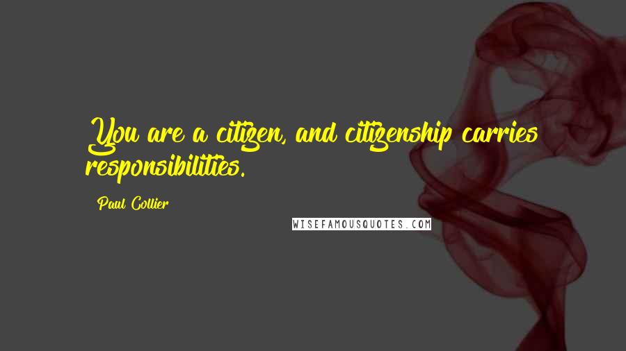 Paul Collier Quotes: You are a citizen, and citizenship carries responsibilities.
