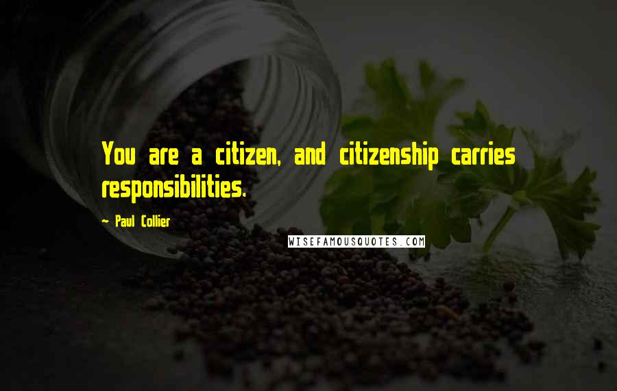 Paul Collier Quotes: You are a citizen, and citizenship carries responsibilities.