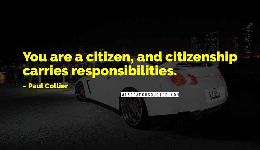 Paul Collier Quotes: You are a citizen, and citizenship carries responsibilities.