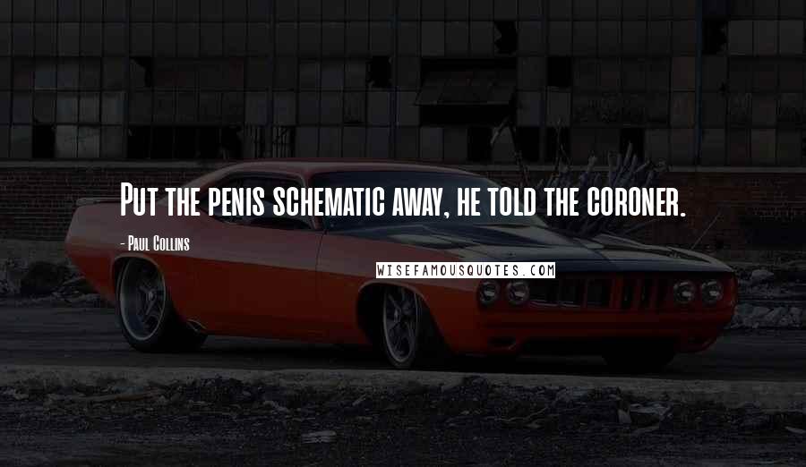 Paul Collins Quotes: Put the penis schematic away, he told the coroner.