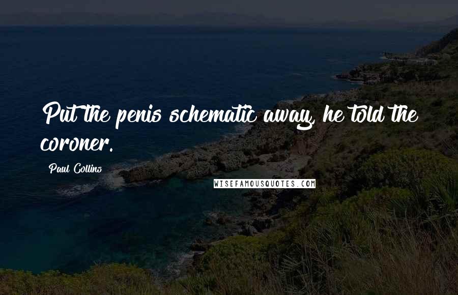 Paul Collins Quotes: Put the penis schematic away, he told the coroner.