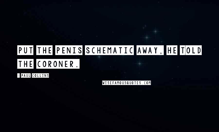 Paul Collins Quotes: Put the penis schematic away, he told the coroner.