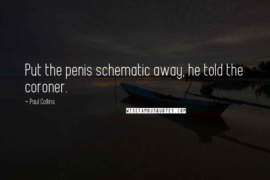Paul Collins Quotes: Put the penis schematic away, he told the coroner.