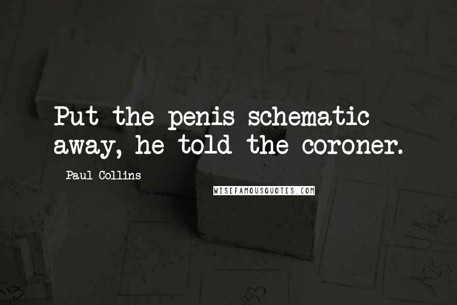 Paul Collins Quotes: Put the penis schematic away, he told the coroner.