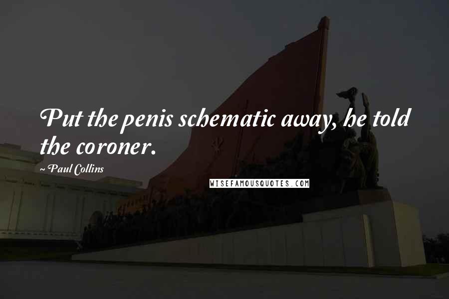 Paul Collins Quotes: Put the penis schematic away, he told the coroner.