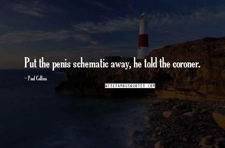 Paul Collins Quotes: Put the penis schematic away, he told the coroner.
