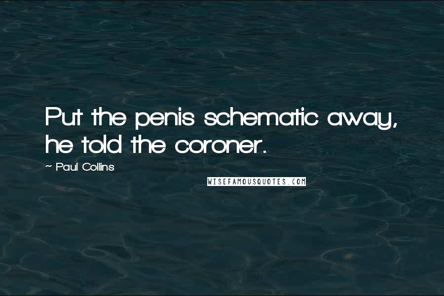 Paul Collins Quotes: Put the penis schematic away, he told the coroner.