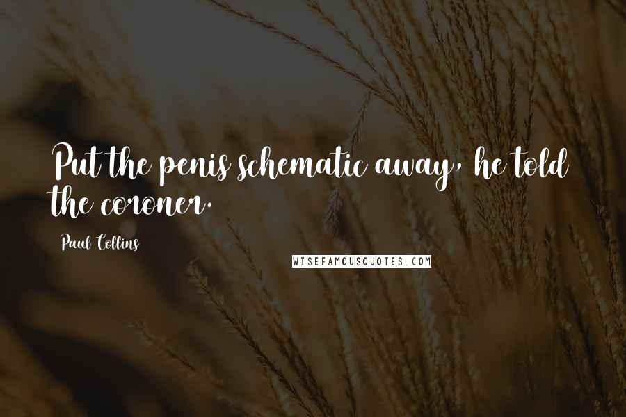 Paul Collins Quotes: Put the penis schematic away, he told the coroner.