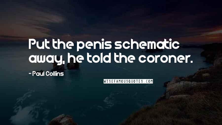 Paul Collins Quotes: Put the penis schematic away, he told the coroner.
