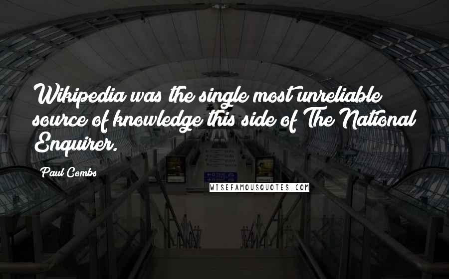 Paul Combs Quotes: Wikipedia was the single most unreliable source of knowledge this side of The National Enquirer.