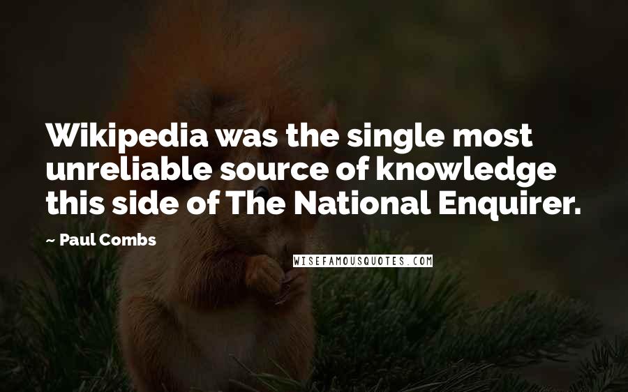 Paul Combs Quotes: Wikipedia was the single most unreliable source of knowledge this side of The National Enquirer.