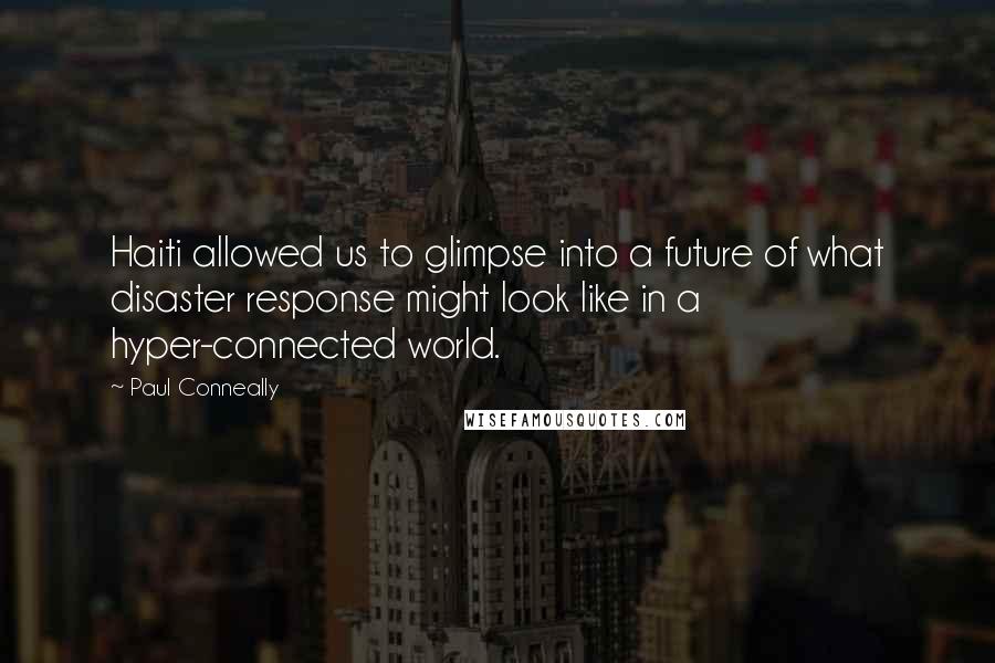 Paul Conneally Quotes: Haiti allowed us to glimpse into a future of what disaster response might look like in a hyper-connected world.