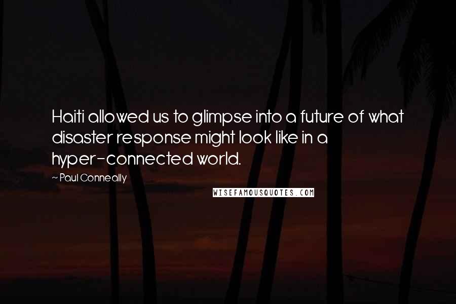 Paul Conneally Quotes: Haiti allowed us to glimpse into a future of what disaster response might look like in a hyper-connected world.