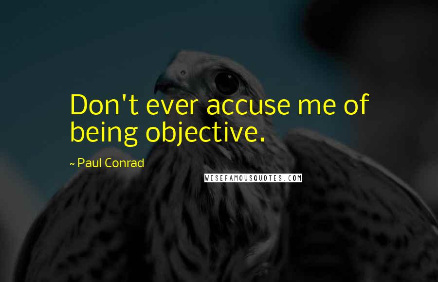 Paul Conrad Quotes: Don't ever accuse me of being objective.