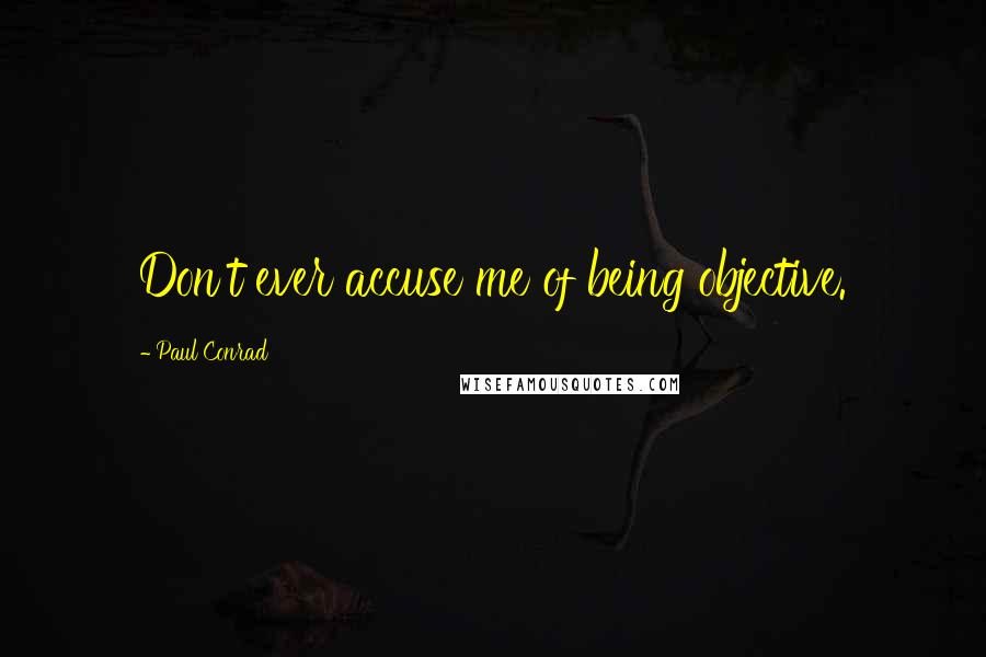 Paul Conrad Quotes: Don't ever accuse me of being objective.