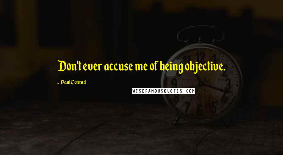 Paul Conrad Quotes: Don't ever accuse me of being objective.