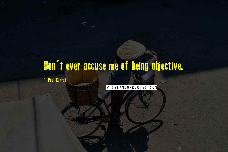 Paul Conrad Quotes: Don't ever accuse me of being objective.