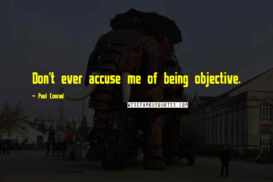 Paul Conrad Quotes: Don't ever accuse me of being objective.