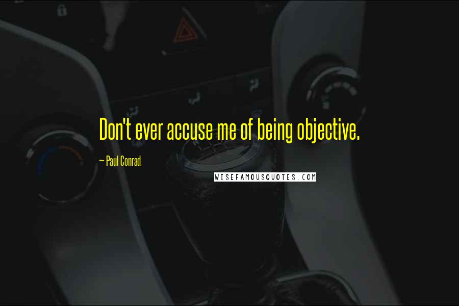 Paul Conrad Quotes: Don't ever accuse me of being objective.