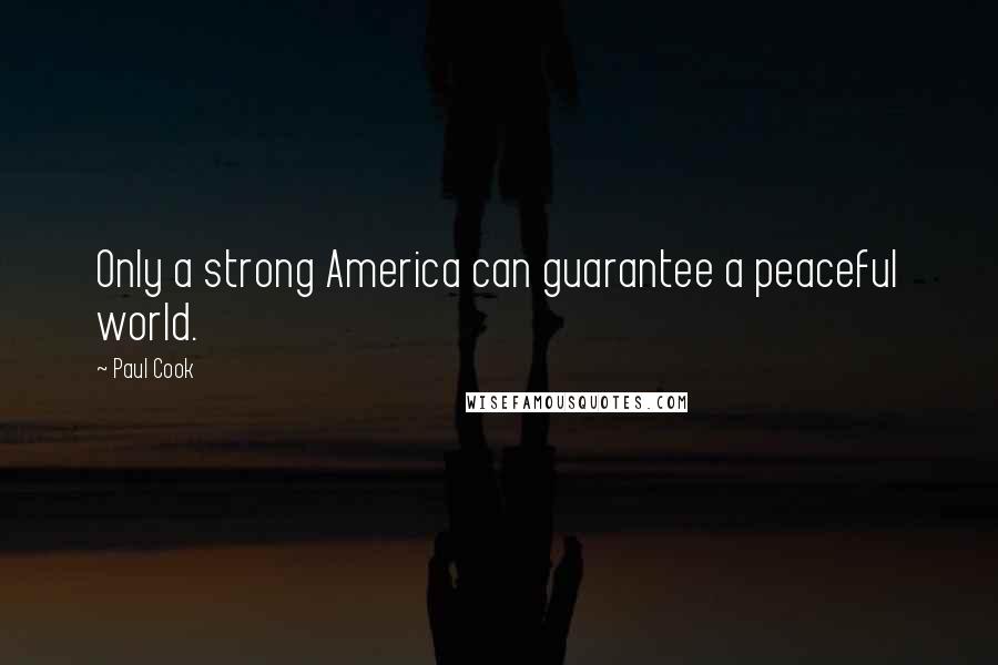 Paul Cook Quotes: Only a strong America can guarantee a peaceful world.