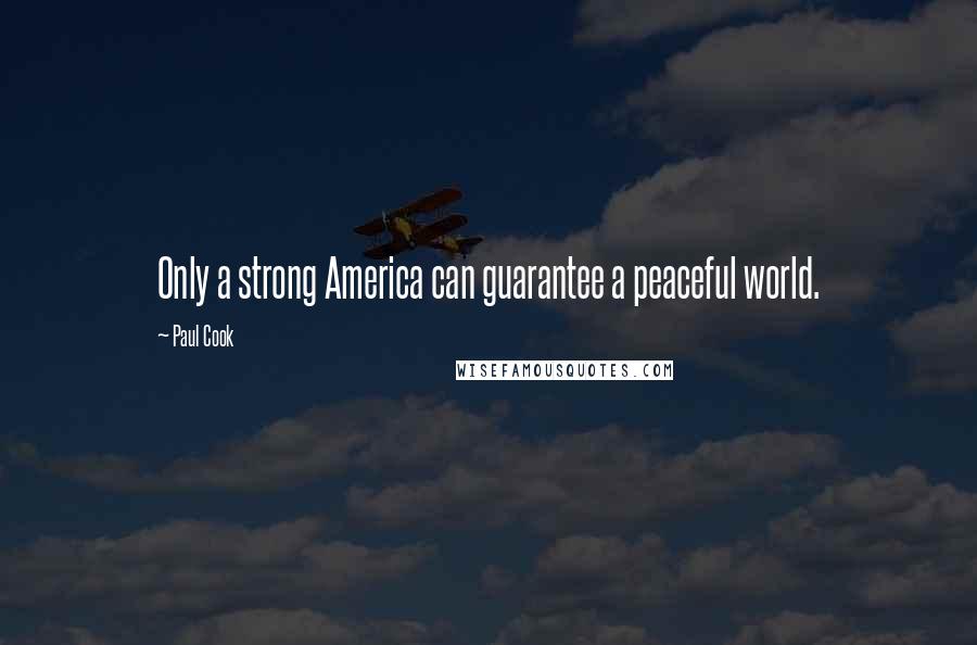 Paul Cook Quotes: Only a strong America can guarantee a peaceful world.