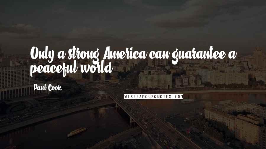 Paul Cook Quotes: Only a strong America can guarantee a peaceful world.