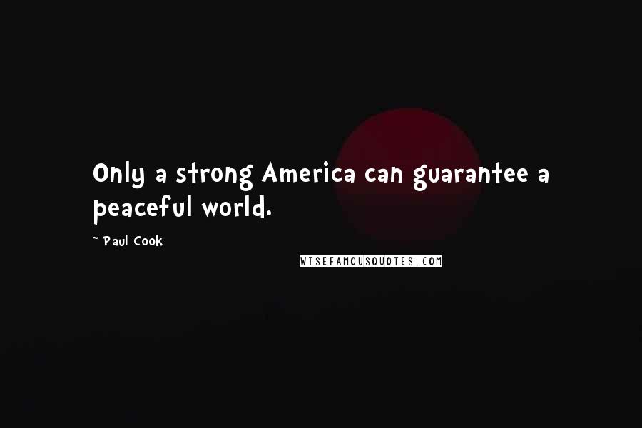 Paul Cook Quotes: Only a strong America can guarantee a peaceful world.