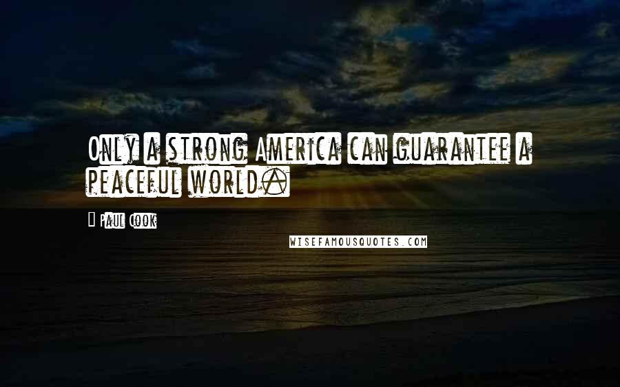 Paul Cook Quotes: Only a strong America can guarantee a peaceful world.