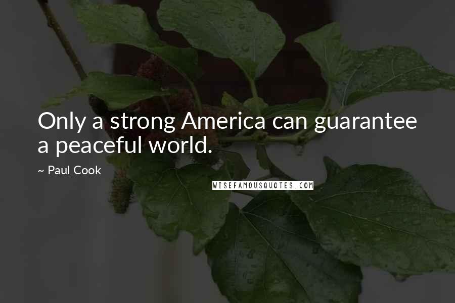 Paul Cook Quotes: Only a strong America can guarantee a peaceful world.